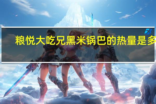 粮悦 大吃兄 黑米锅巴的热量是多少