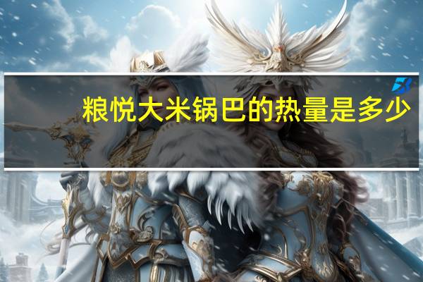 粮悦 大米锅巴的热量是多少