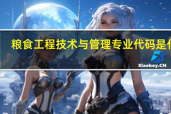 粮食工程技术与管理专业代码是什么