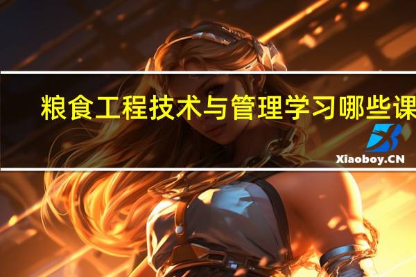 粮食工程技术与管理学习哪些课程
