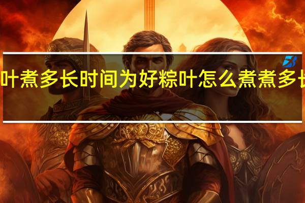 粽叶煮多长时间为好 粽叶怎么煮煮多长时间好