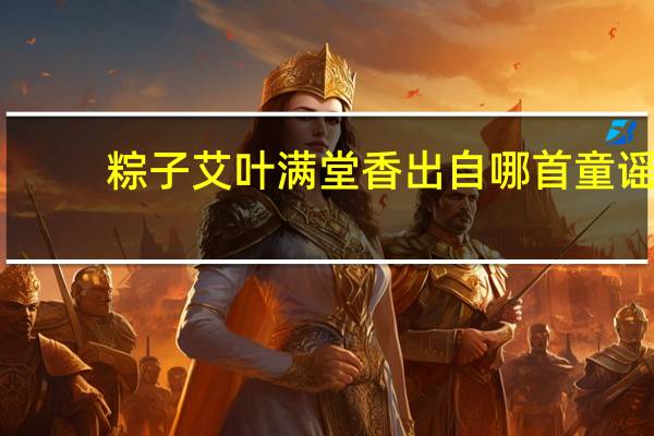 粽子艾叶满堂香出自哪首童谣