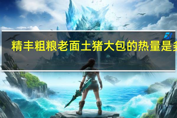精丰粗粮 老面土猪大包的热量是多少