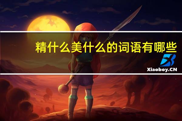 精什么美什么的词语有哪些?