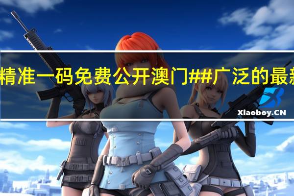 精准一码免费公开澳门##广泛的最新解答-2823.3D.A741