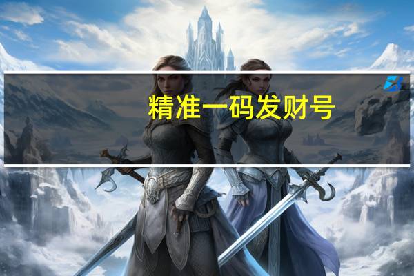精准一码发财号_良心企业，值得支持_实用版654.481