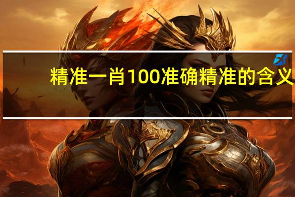 精准一肖100 准确精准的含义_智能AI深度解析_爱采购版v47.08.115