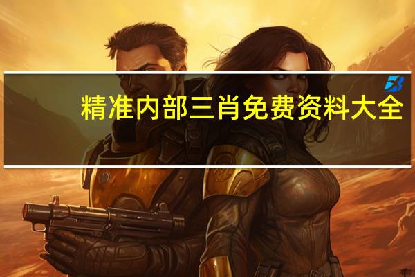 精准内部三肖免费资料大全_值得支持_手机版432.319