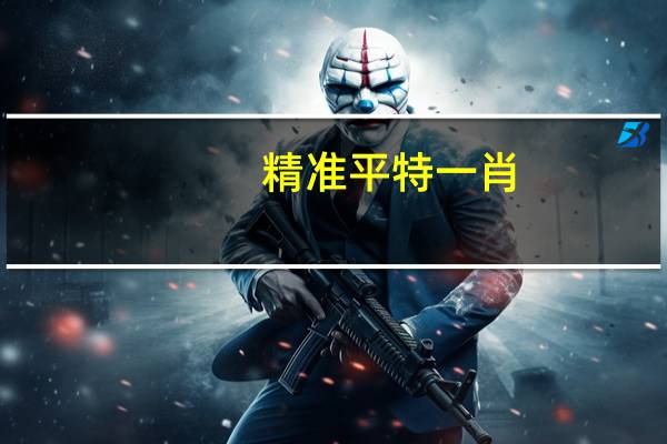 精准平特一肖_详细解答解释落实_主页版v191.417