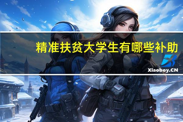 精准扶贫大学生有哪些补助