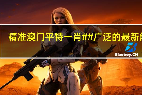 精准澳门平特一肖##广泛的最新解答-3781.ISO.900