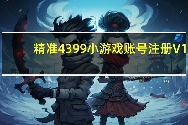 精准4399小游戏账号注册 V1.0 绿色免费版（精准4399小游戏账号注册 V1.0 绿色免费版功能简介）