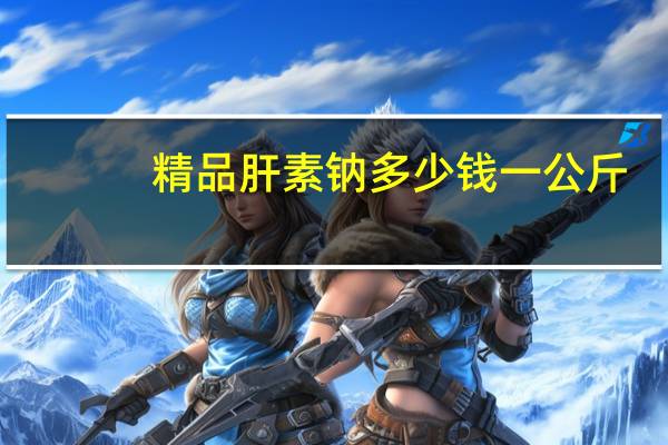 精品肝素钠多少钱一公斤