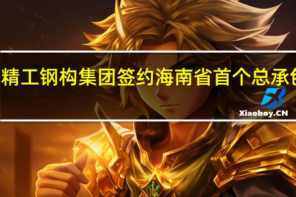 精工钢构集团签约海南省首个总承包项目