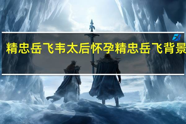 精忠岳飞韦太后怀孕 精忠岳飞背景音乐