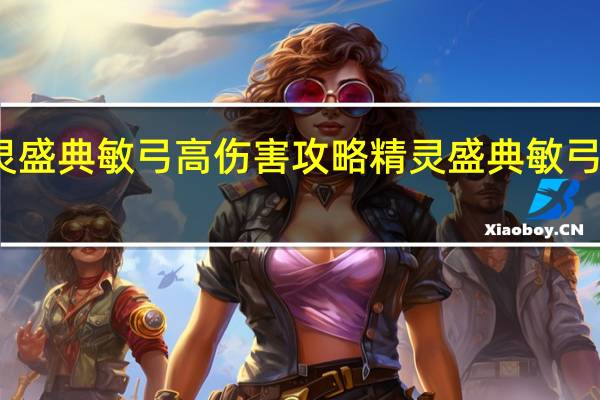 精灵盛典敏弓高伤害攻略 精灵盛典敏弓攻略大全