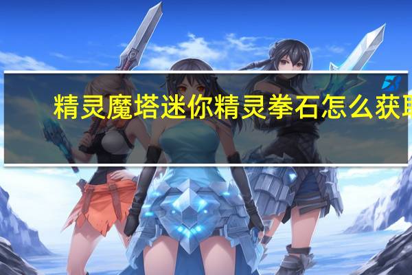 精灵魔塔迷你精灵拳石怎么获取-迷你精灵拳石获取攻略