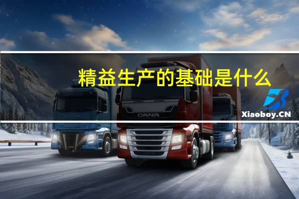 精益生产的基础是什么（什么是精益生产管理）