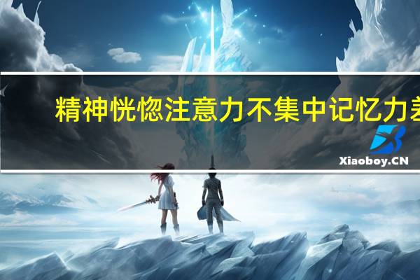 精神恍惚注意力不集中记忆力差(精神恍惚注意力不集中)