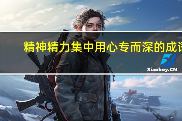 精神精力集中用心专而深的成语