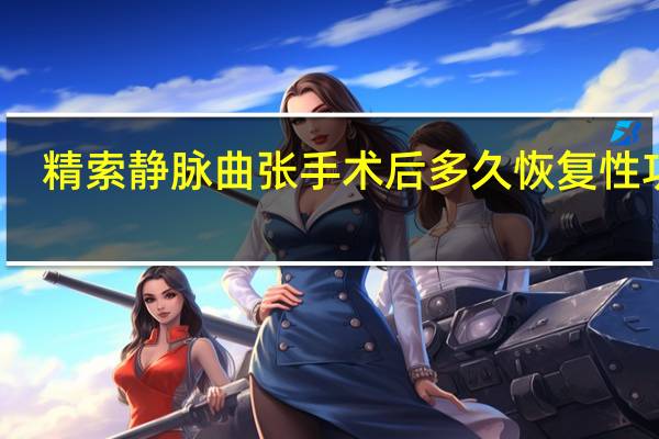 精索静脉曲张手术后多久恢复性功能（精索静脉曲张手术后多久恢复）