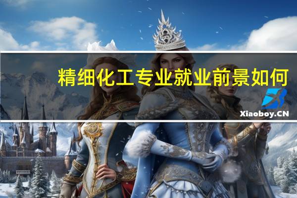 精细化工专业就业前景如何（精细化工专业）