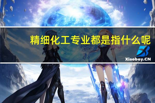 精细化工专业都是指什么呢