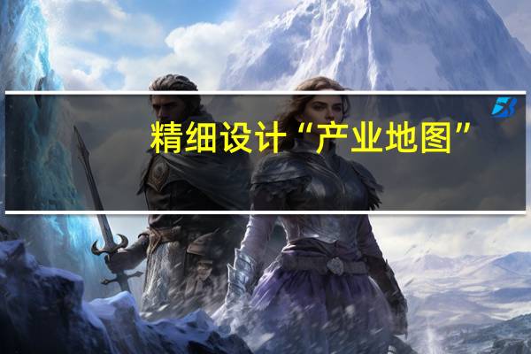 精细设计“产业地图”，提高亩均产出含金量 到底什么情况嘞