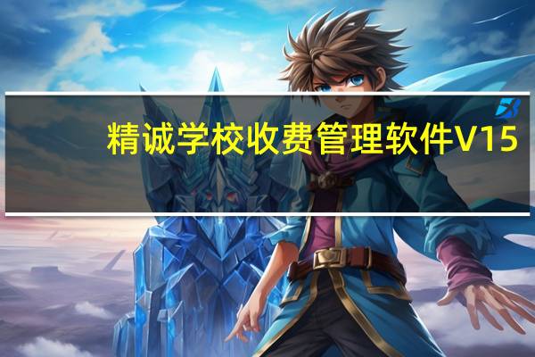 精诚学校收费管理软件 V15.1 免费版（精诚学校收费管理软件 V15.1 免费版功能简介）