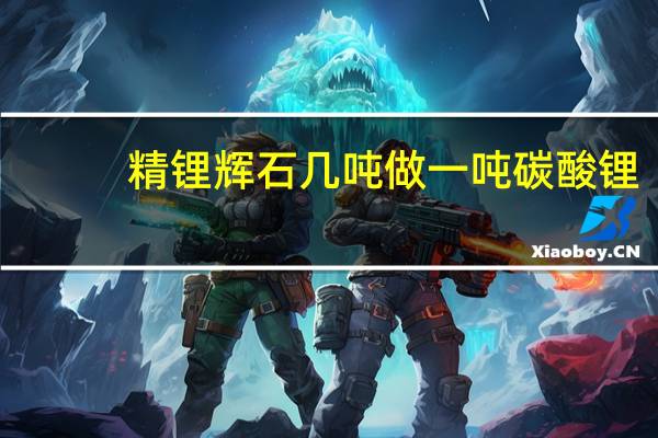 精锂辉石几吨做一吨碳酸锂