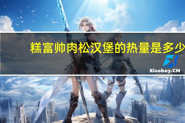 糕富帅 肉松汉堡的热量是多少