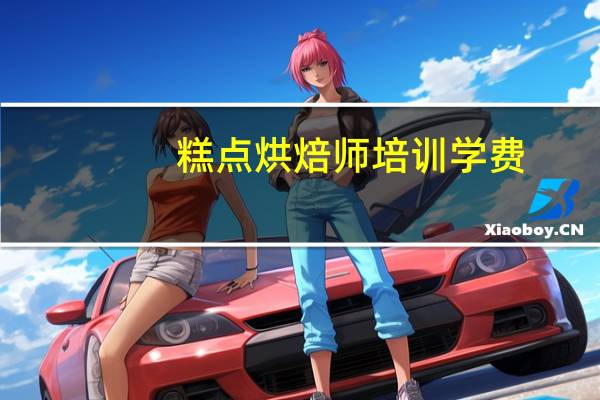 糕点烘焙师培训学费