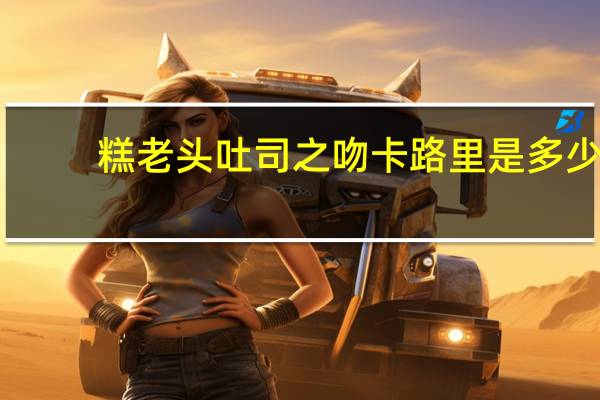 糕老头 吐司之吻卡路里是多少