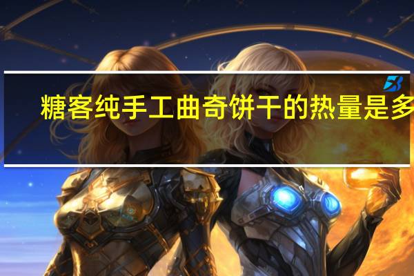 糖客纯手工曲奇饼干的热量是多少