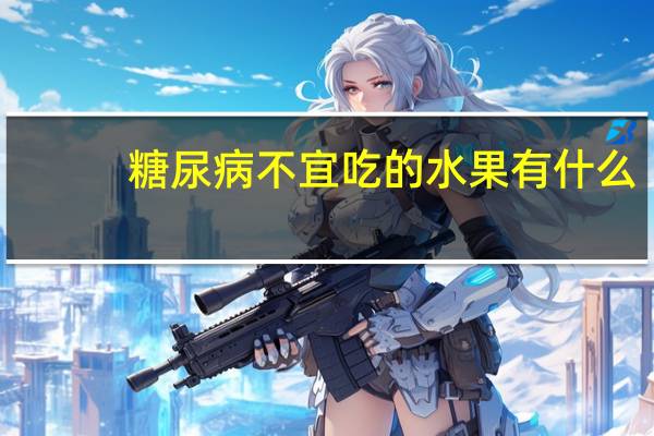糖尿病不宜吃的水果有什么（糖尿病不宜吃的水果有哪些）