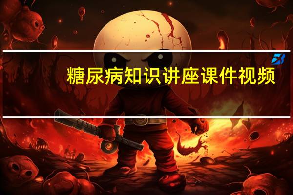 糖尿病知识讲座课件视频（糖尿病知识讲座课件）