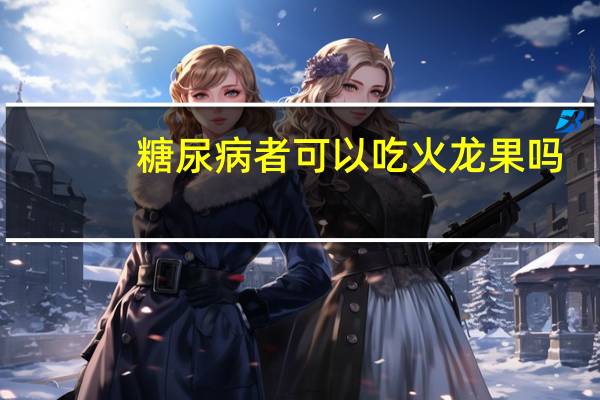 糖尿病者可以吃火龙果吗(糖尿病可以吃火龙果吗)