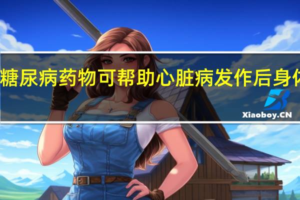 糖尿病药物可帮助心脏病发作后身体重建