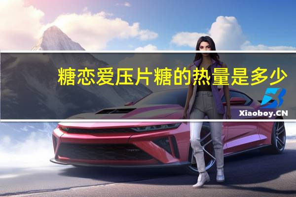 糖恋爱 压片糖的热量是多少