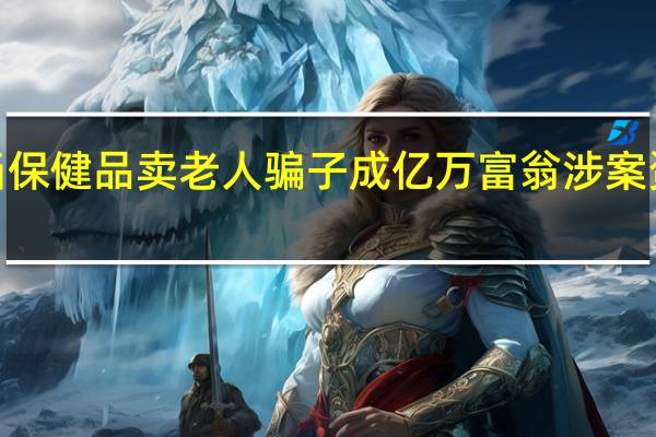 糖果当保健品卖老人骗子成亿万富翁 涉案资金2亿多元