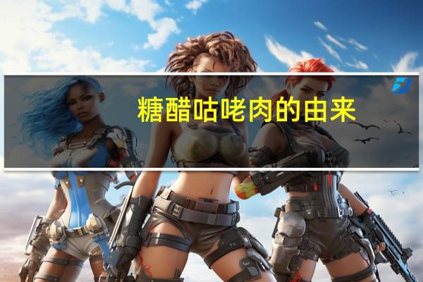 糖醋咕咾肉的由来（咕咾肉是糖醋里脊）