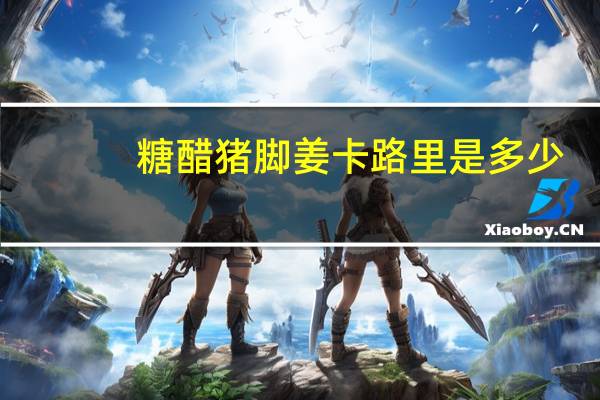 糖醋猪脚姜卡路里是多少
