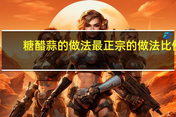 糖醋蒜的做法最正宗的做法比例（祖传正宗糖醋蒜的做法）