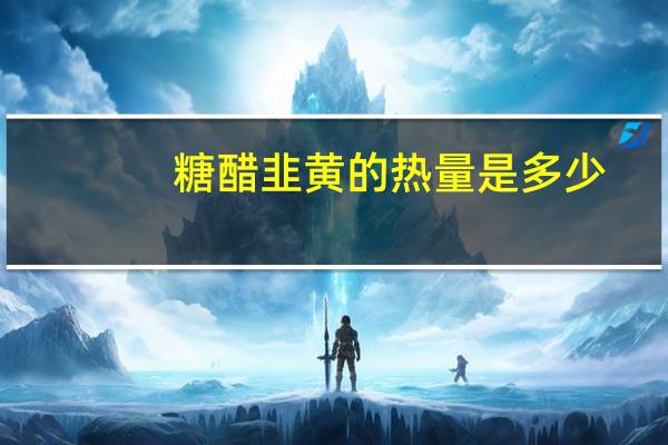 糖醋韭黄的热量是多少