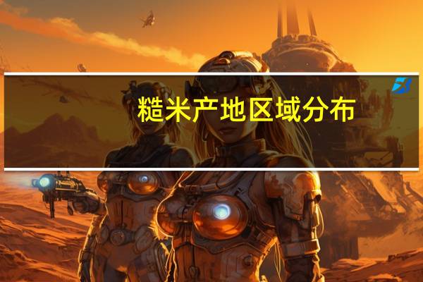 糙米产地区域分布（糙米产地）