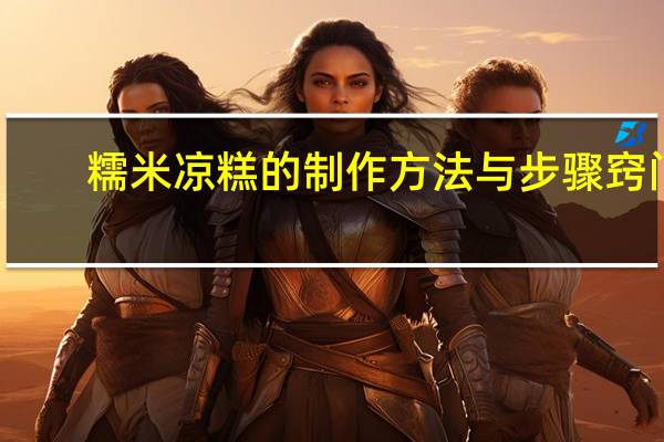 糯米凉糕的制作方法与步骤窍门（糯米凉糕的制作方法）