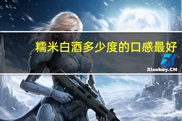 糯米白酒多少度的口感最好