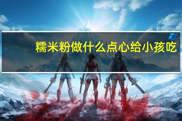 糯米粉做什么点心给小孩吃（糯米粉可以做什么点心）