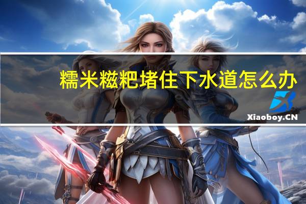 糯米糍粑堵住下水道怎么办