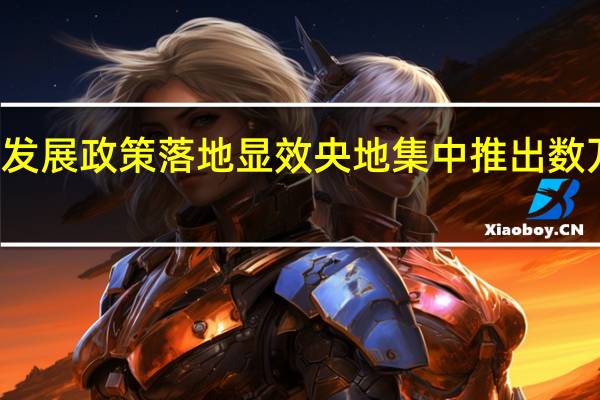 系列扩投资促发展政策落地显效 央地集中推出数万亿元民间投资项目